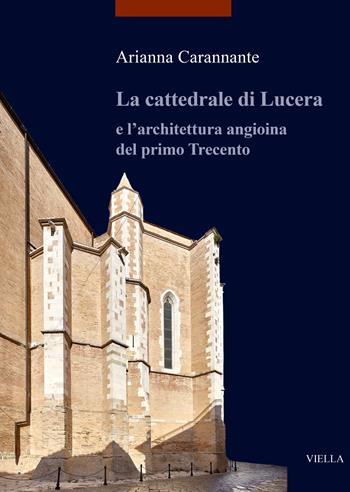 La cattedrale di Lucera e l'architettura angioina del primo Trecento. Ediz. illustrata - Arianna Carannante - Libro Viella 2023, I libri di Viella. Arte | Libraccio.it