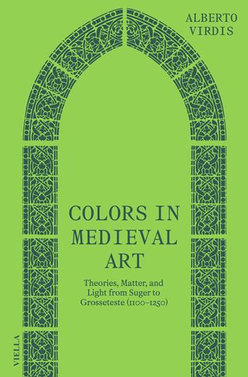 Colors in medieval art. Theories, matter, and light from Suger to Grosseteste (1100–1250) - Alberto Virdis - Libro Viella 2023, Convivia | Libraccio.it
