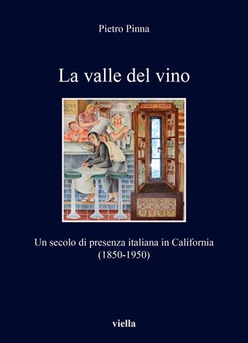 La valle del vino. Un secolo di presenza italiana in California (1850-1950) - Pietro Pinna - Libro Viella 2024, I libri di Viella | Libraccio.it