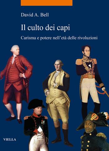 Il culto dei capi. Carisma e potere nell'età delle rivoluzioni - David A. Bell - Libro Viella 2023, La storia. Temi | Libraccio.it