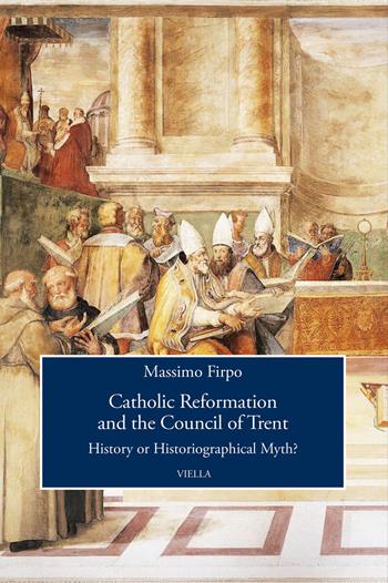 Catholic reformation and the Council of Trent. History or historiographical Myth? - Massimo Firpo - Libro Viella 2023, Viella History, Art and Humanities Collection | Libraccio.it