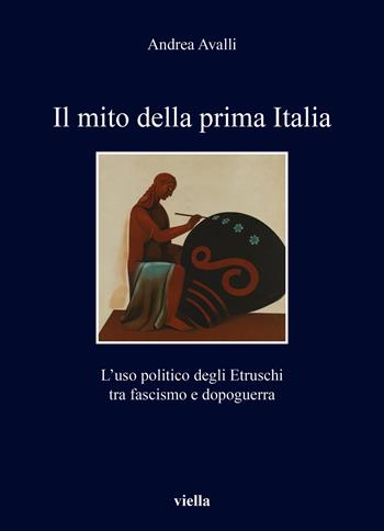 Il mito della prima Italia. L’uso politico degli Etruschi tra fascismo e dopoguerra - Andrea Avalli - Libro Viella 2024, I libri di Viella | Libraccio.it