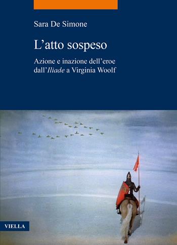 L'atto sospeso. Azione e inazione dell’eroe dall’Iliade a Virginia Woolf - Sara De Simone - Libro Viella 2024, La storia. Temi | Libraccio.it