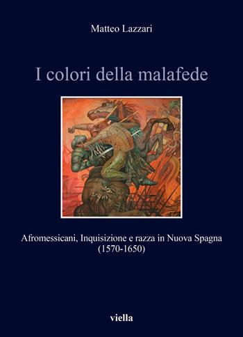 I colori della malafede. Afromessicani, Inquisizione e razza in Nuova Spagna (1570-1650) - Matteo Lazzari - Libro Viella 2024, Storia e culture. Dipartimento di Storia Culture Civiltà Alma Mater Studiorum. Università di Bologna | Libraccio.it