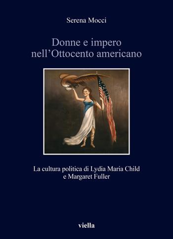 Donne e impero nell'Ottocento americano. La cultura politica di Lydia Maria Child e Margaret Fuller - Serena Mocci - Libro Viella 2024, Storia e culture. Dipartimento di Storia Culture Civiltà Alma Mater Studiorum. Università di Bologna | Libraccio.it