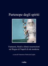 Partenope degli spiriti. Fantasmi, fluidi e (finte) resurrezioni nel Regno di Napoli di età moderna