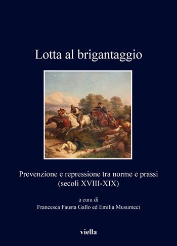 Lotta al brigantaggio. Prevenzione e repressione tra norme e prassi (secoli XVIII-XIX) - Francesca Fausta Gallo - Libro Viella 2024, I libri di Viella | Libraccio.it