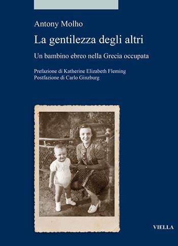 Le gentilezza degli altri. Un bambino ebreo nella Grecia occupata - Anthony Molho - Libro Viella 2024, Alia | Libraccio.it