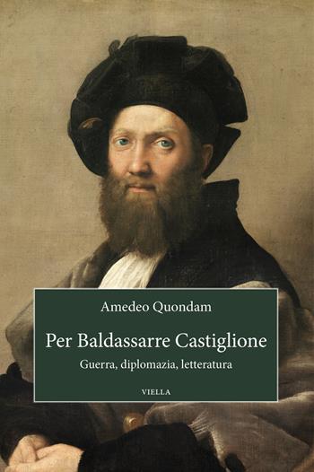 Per Baldassarre Castiglione. Guerra, diplomazia, letteratura - Amedeo Quondam - Libro Viella 2025, Saggi di letteratura | Libraccio.it