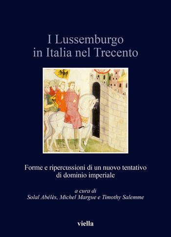 I Lussemburgo in Italia nel Trecento. Forme e ripercussioni di un nuovo tentativo di dominio imperiale - M. Margue - Libro Viella 2025, Italia comunale e signorile | Libraccio.it