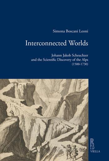 Interconnected worlds. Johann Jakob Scheuchzer and the scientific discovery of the Alps (1500-1730) - Simona Boscani Leoni - Libro Viella 2026, Viella historical research | Libraccio.it