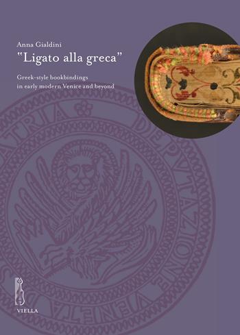 «Ligato alla greca». Greek-style bookbindings in early modern Venice and beyond - Anna Gialdini - Libro Viella 2024, Deputazione di Storia Patria per le Venezie. Studi | Libraccio.it