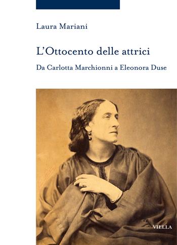 L'ottocento delle attrici. Da Carlotta Marchionni a Eleonora Duse - Laura Mariani - Libro Viella 2024, Storia delle donne e di genere | Libraccio.it