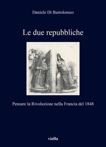 Le due repubbliche. Pensare la Rivoluzione nella Francia del 1848 - Daniele Di Bartolomeo - Libro Viella 2024, I libri di Viella | Libraccio.it