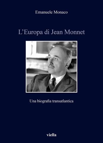 L'Europa di Jean Monnet. Una biografia transatlantica - Emanuele Monaco - Libro Viella 2024, Storia e culture. Dipartimento di Storia Culture Civiltà Alma Mater Studiorum. Università di Bologna | Libraccio.it
