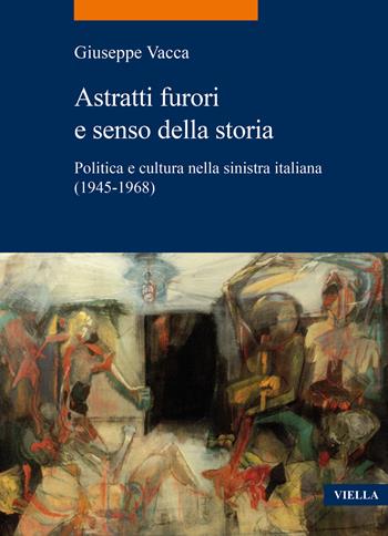 Astratti furori e senso della storia. Politica e cultura nella sinistra italiana (1945-1968) - Giuseppe Vacca, Marcello Mustè - Libro Viella 2025, La storia. Temi | Libraccio.it