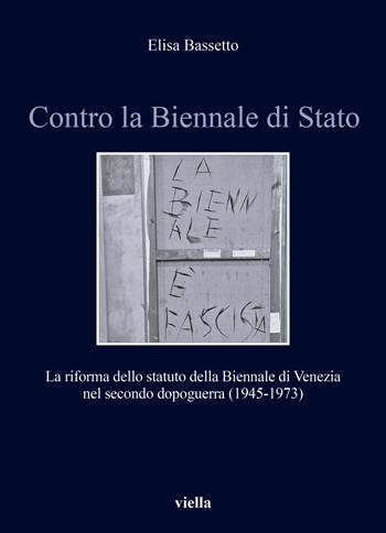 Contro la Biennale di Stato. La riforma dello statuto della Biennale di Venezia nel secondo dopoguerra (1945-1973) - Elisa Bassetto - Libro Viella 2024, Storia e culture. Dipartimento di Storia Culture Civiltà Alma Mater Studiorum. Università di Bologna | Libraccio.it