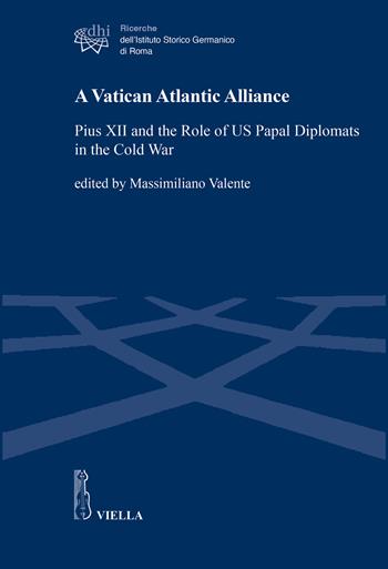 A Vatican Atlantic Alliance. Pius XII and the Role of US Papal Diplomats in the Cold War  - Libro Viella 2025, Ricerche dell'Istituto Storico Germanico di Roma | Libraccio.it