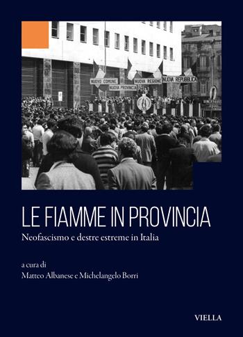 Le fiamme in provincia. Neofascismo e destre estreme in Italia - Michelangelo Borri - Libro Viella 2025, Collana dell'Istituto Nazionale Ferruccio Parri | Libraccio.it