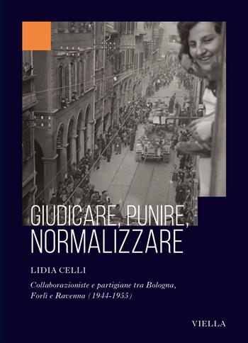 Giudicare, punire, normalizzare. Collaborazioniste e partigiane tra Bologna, Forlì e Ravenna (1944-1955) - Lidia Celli - Libro Viella 2025, Collana dell'Istituto Nazionale Ferruccio Parri | Libraccio.it