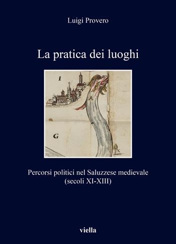 La pratica dei luoghi. Percorsi politici nel Saluzzese medievale (secoli XI-XIII) - Luigi Provero - Libro Viella 2025, I libri di Viella | Libraccio.it