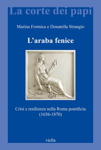 L'araba fenice. Crisi e resilienza nella Roma pontificia (1656-1870) - Marina Formica, Donatella Strangio - Libro Viella 2025, La corte dei papi | Libraccio.it