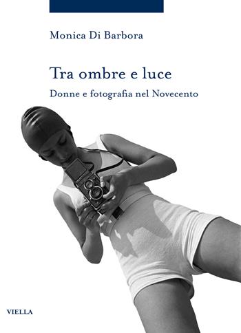 Tra ombre e luce. Donne e fotografia nel novecento - Monica Di Barbora - Libro Viella 2025, Storia delle donne e di genere | Libraccio.it
