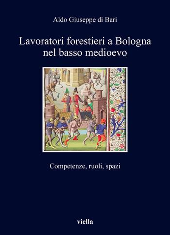 Lavoratori forestieri a Bologna nel basso medioevo. Competenze, ruoli, spazi - Aldo Giuseppe Di Bari - Libro Viella 2025, I libri di Viella | Libraccio.it