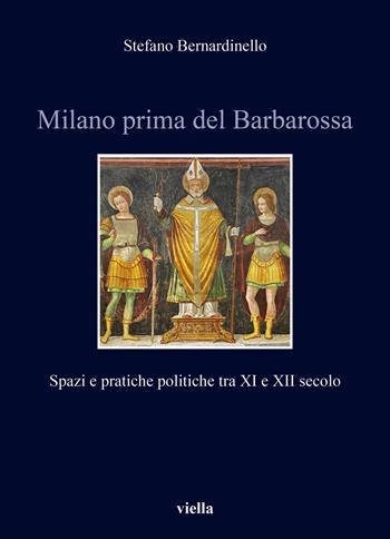 Milano prima del Barbarossa. Spazi e pratiche politiche tra XI e XII secolo - Stefano Bernardinello - Libro Viella 2025, Italia comunale e signorile | Libraccio.it