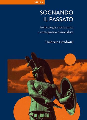Sognando il passato. Archeologia, storia antica e immaginario nazionalista - Umberto Livadiotti - Libro Viella 2025, La storia. Temi | Libraccio.it