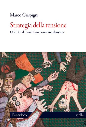 Strategia della tensione. Utilità e danno di un concetto abusato - Marco Grispigni - Libro Viella 2025, L' antidoto | Libraccio.it