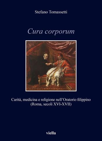 Cura corporum. Carità, medicina e religione nell'Oratorio filippino (Roma, secoli XVI-XVII) - Stefano Tomassetti - Libro Viella 2025, Storia e culture. Dipartimento di Storia Culture Civiltà Alma Mater Studiorum. Università di Bologna | Libraccio.it