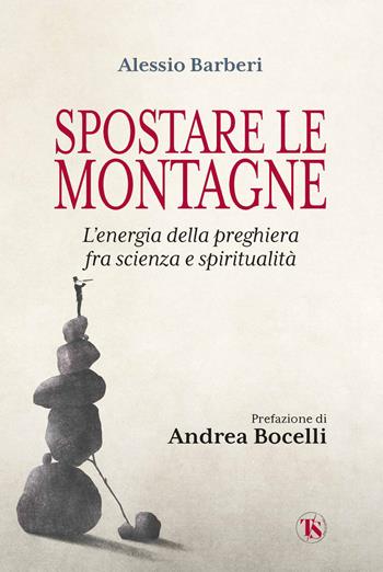 Spostare le montagne. L'energia della preghiera fra scienza e spiritualità - Alessio Barberi - Libro TS - Terra Santa 2022 | Libraccio.it