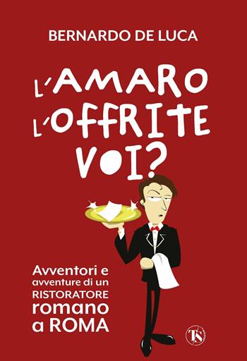 L'amaro l'offrite voi? Avventori e avventure di un ristoratore romano a Roma - Bernardo De Luca - Libro TS - Terra Santa 2022 | Libraccio.it