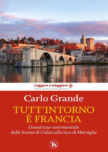 Tutt'intorno è Francia. Grand tour sentimentale dalle brume di Calais alla luce di Marsiglia - Carlo Grande - Libro TS - Terra Santa 2022, Leggere e viaggiare | Libraccio.it