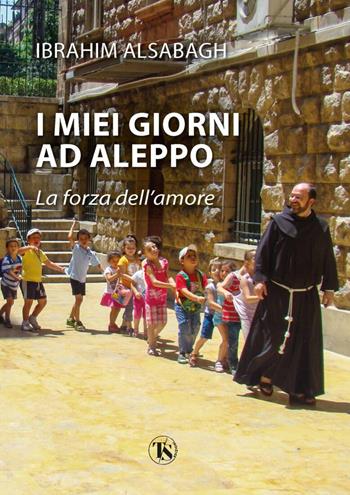 I miei giorni ad Aleppo. La forza dell’amore - Ibrahim Alsabagh - Libro TS - Terra Santa 2023, Testimoni | Libraccio.it