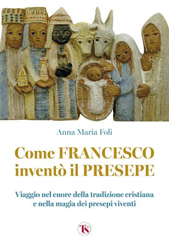 Come Francesco inventò il presepe. Viaggio nel cuore della tradizione cristiana e nella magia dei presepi viventi - Anna Maria Foli - Libro TS - Terra Santa 2023 | Libraccio.it