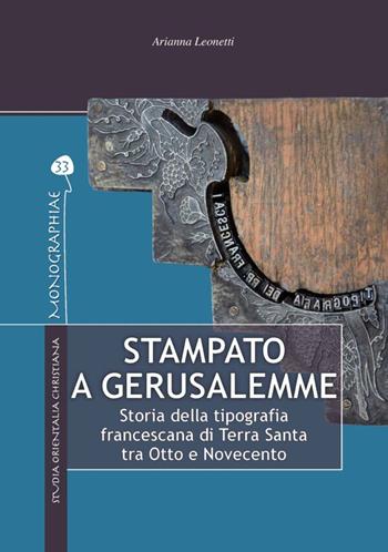 Stampato a Gerusalemme. Storia della tipografia francescana di Terra Santa tra Otto e Novecento - Arianna Leonetti - Libro TS - Terra Santa 2023, Monographiae | Libraccio.it