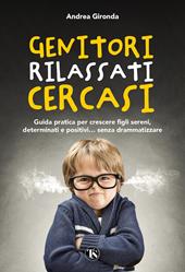 Genitori rilassati cercasi. Guida pratica per crescere figli sereni, determinati e positivi... senza drammatizzare