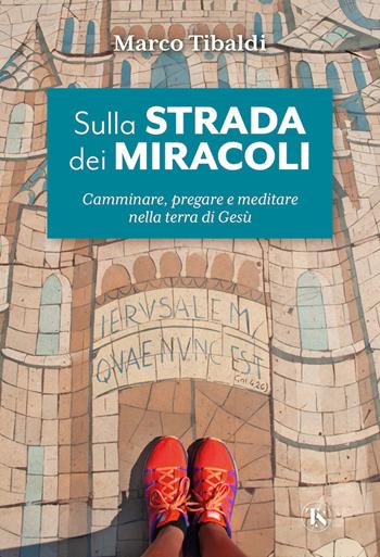 Sulla strada dei miracoli. Camminare, pregare e meditare nella terra di Gesù - Marco Tibaldi - Libro TS - Terra Santa 2024 | Libraccio.it