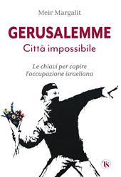 Gerusalemme la città impossibile. Chiavi per comprendere l’occupazione israeliana. Nuova ediz.