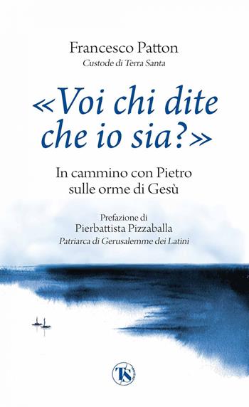 «Voi chi dite che io sia?». In cammino con Pietro sulle orme di Gesù - Francesco Patton - Libro TS - Terra Santa 2024 | Libraccio.it