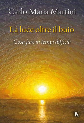 La luce oltre il buio. Cosa fare in tempi difficili - Carlo Maria Martini - Libro TS - Terra Santa 2024, Scritti spirituali | Libraccio.it