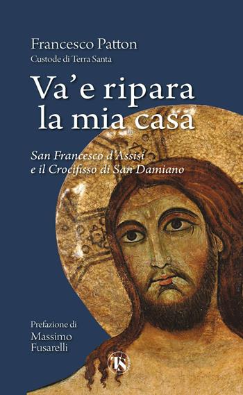Va' e ripara la mia casa. San Francesco d'Assisi e il Crocifisso di San Damiano. Nuova ediz. - Francesco Patton - Libro TS - Terra Santa 2024 | Libraccio.it