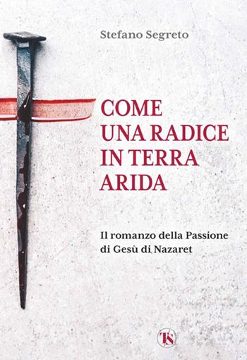 Come una radice in terra arida. Il romanzo della Passione di Gesù di Nazaret - Stefano Segreto - Libro TS - Terra Santa 2025 | Libraccio.it