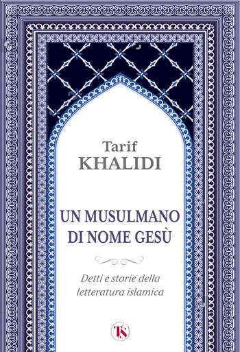 Un musulmano di nome Gesù. Detti e storie della letteratura islamica - Tarif Khalidi - Libro TS - Terra Santa 2025 | Libraccio.it