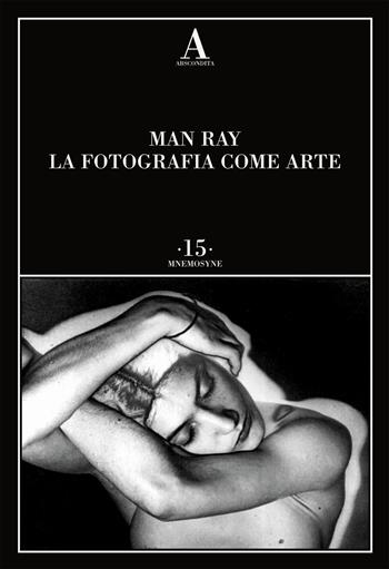 La fotografia come arte. Ediz. illustrata - Man Ray - Libro Abscondita 2023, Mnemosyne | Libraccio.it