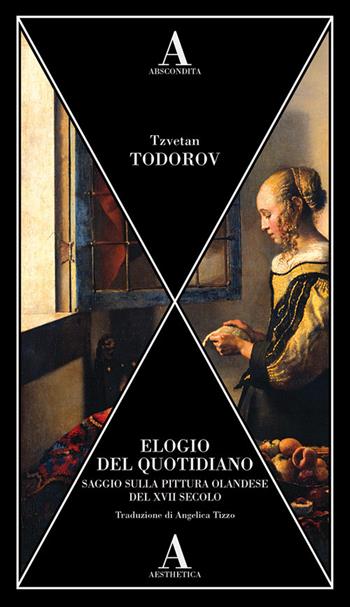 Elogio del quotidiano. Saggio sulla pittura olandese del XVII secolo - Tzvetan Todorov - Libro Abscondita 2024, Aesthetica | Libraccio.it