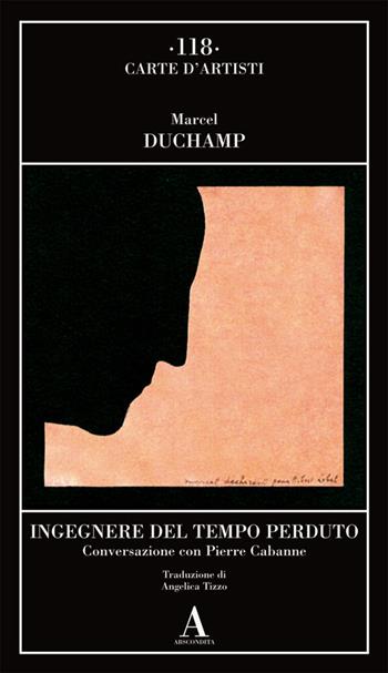 Ingegnere del tempo perduto. Conversazione con Pierre Cabanne - Marcel Duchamp - Libro Abscondita 2024, Carte d'artisti | Libraccio.it