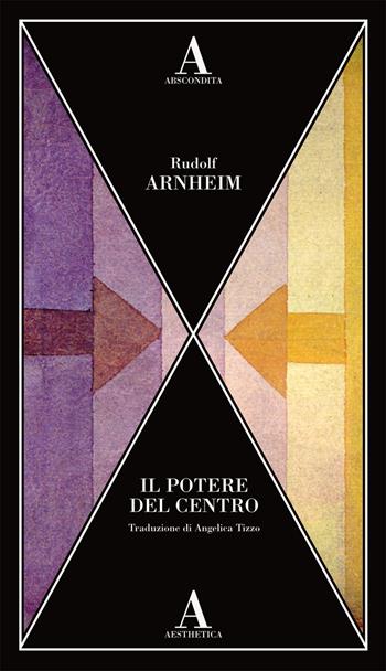 Il potere del centro - Rudolf Arnheim - Libro Abscondita 2025, Aesthetica | Libraccio.it